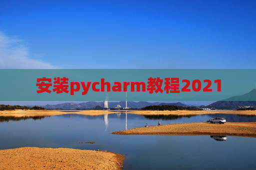 安装pycharm教程2021